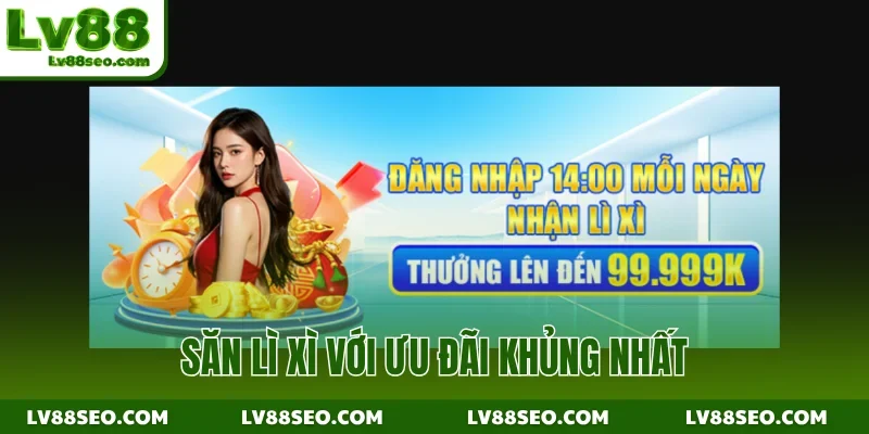 Săn lì xì với ưu đãi khủng nhất